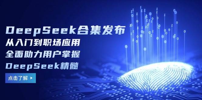 DeepSeek合集发布,从入门到职场应用,全面助力用户掌握DeepSeek精髓网赚项目-副业赚钱-互联网创业-资源整合百读客