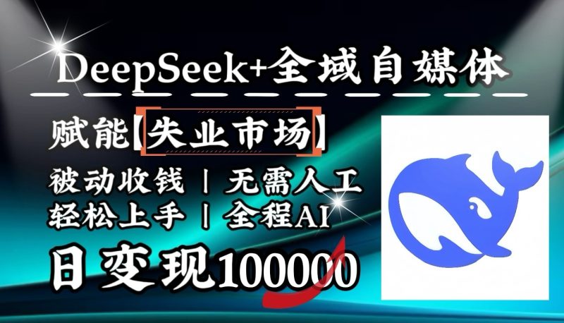 降维打击，DeepSeek+失业市场，全自动操作，结合人人刚需，单月利润轻松破100000＋网赚项目-副业赚钱-互联网创业-资源整合百读客