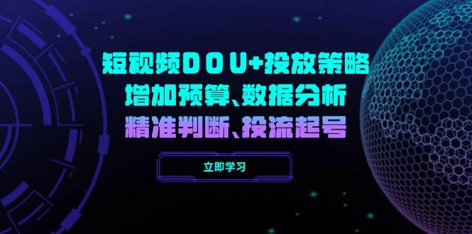 短视频DOU+投放策略，增加预算、数据分析、精准判断，投流起号网赚项目-副业赚钱-互联网创业-资源整合百读客