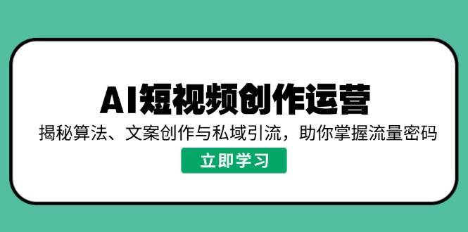 AI短视频创作运营,揭秘算法、文案创作与私域引流,助你掌握流量密码网赚项目-副业赚钱-互联网创业-资源整合百读客