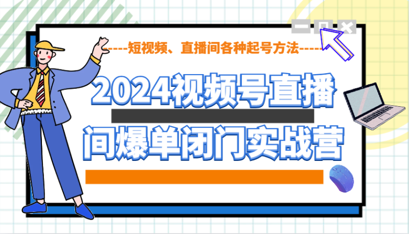 2024视频号直播间爆单闭门实战营，教你如何做视频号，短视频、直播间各种起号方法网赚项目-副业赚钱-互联网创业-资源整合百读客