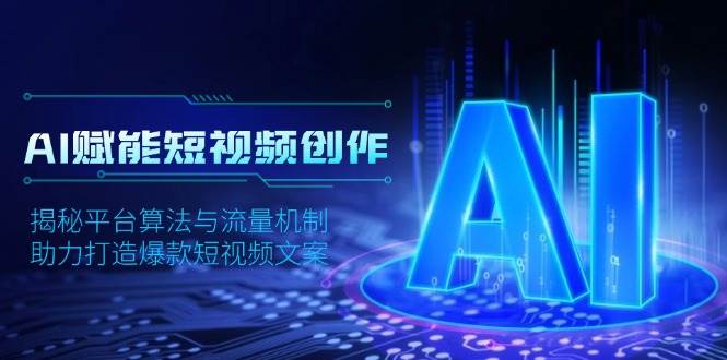 AI赋能短视频创作,揭秘平台算法与流量机制,助力打造爆款短视频文案网赚项目-副业赚钱-互联网创业-资源整合百读客