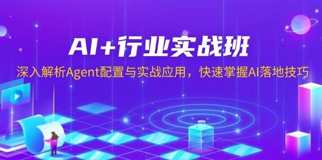 AI+行业实战班，深入解析Agent配置与实战应用，快速掌握AI落地技巧网赚项目-副业赚钱-互联网创业-资源整合百读客