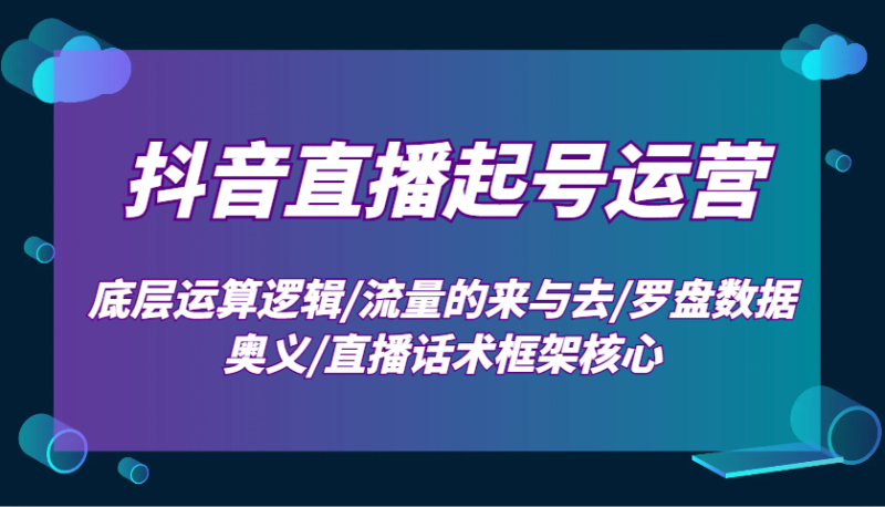抖音直播起号运营:底层运算逻辑/流量的来与去/罗盘数据奥义/直播话术框架核心网赚项目-副业赚钱-互联网创业-资源整合百读客