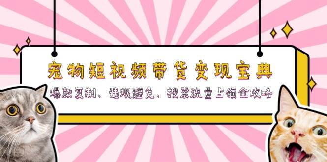 宠物短视频带货变现宝典:爆款复制、违规避免、搜索流量占领全攻略网赚项目-副业赚钱-互联网创业-资源整合百读客