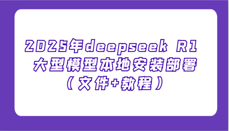 2025年deepseek R1 大型模型本地安装部署（文件+教程），新手也能快速上手！网赚项目-副业赚钱-互联网创业-资源整合百读客