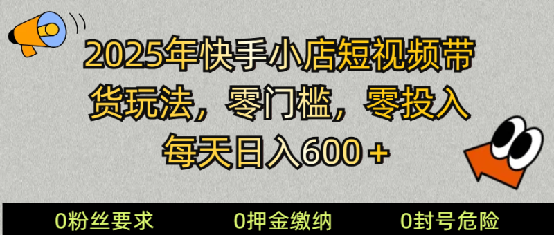 2025快手小店短视频带货模式，零投入，零门槛，每天日入600＋网赚项目-副业赚钱-互联网创业-资源整合百读客