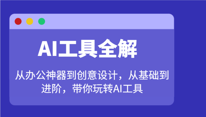 AI工具全解:从办公神器到创意设计,从基础到进阶,带你玩转AI工具网赚项目-副业赚钱-互联网创业-资源整合百读客