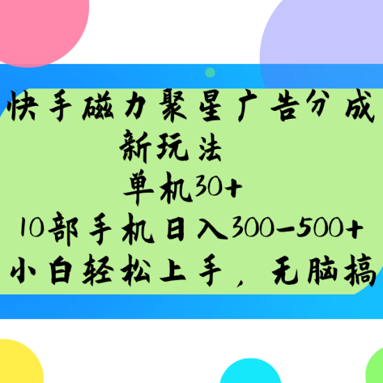 快手磁力聚星广告分成新玩法，单机30+，10部手机日入300-500+网赚项目-副业赚钱-互联网创业-资源整合百读客