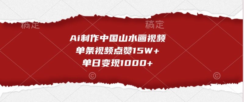 Ai制作中国山水画视频，单条视频点赞15W+，单日变现1000+网赚项目-副业赚钱-互联网创业-资源整合百读客