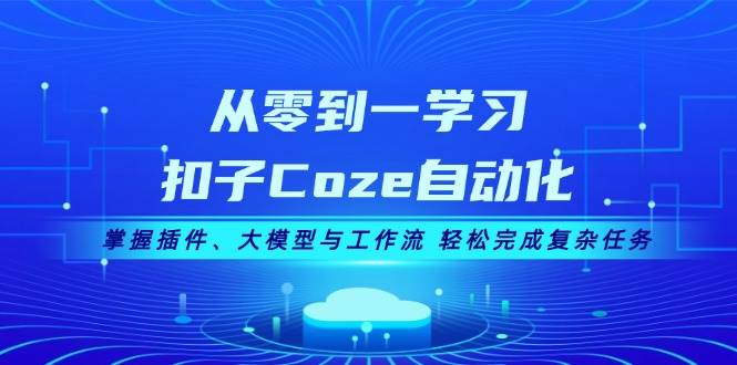 从零到一学习扣子Coze自动化,掌握插件、大模型与工作流 轻松完成复杂任务网赚项目-副业赚钱-互联网创业-资源整合百读客