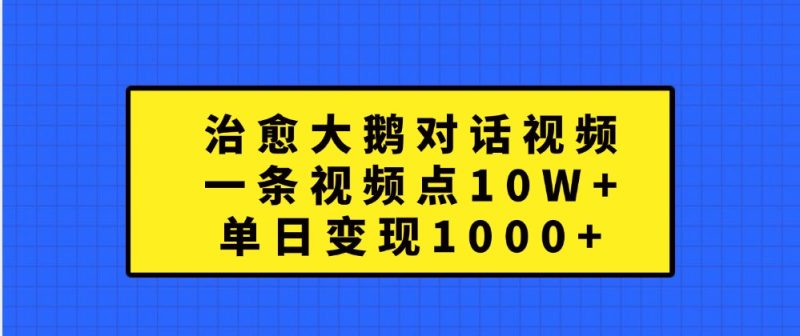 治愈大鹅对话视频,一条视频点赞 10W+,单日变现1000+网赚项目-副业赚钱-互联网创业-资源整合百读客