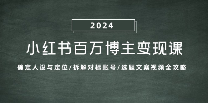 小红书百万博主变现课:确定人设与定位/拆解对标账号/选题文案视频全攻略网赚项目-副业赚钱-互联网创业-资源整合百读客