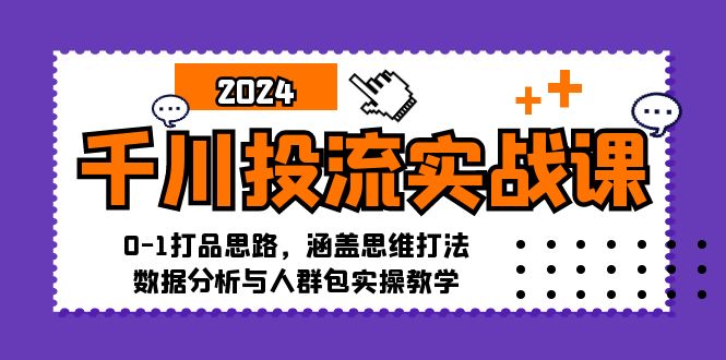 千川投流实战课:0-1打品思路,涵盖思维打法、数据分析与人群包实操教学网赚项目-副业赚钱-互联网创业-资源整合百读客