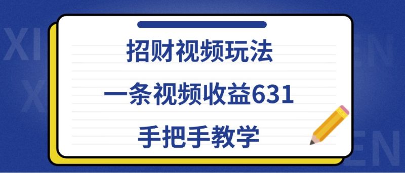 招财视频玩法,一条视频收益631,手把手教学网赚项目-副业赚钱-互联网创业-资源整合百读客