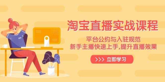 淘宝直播实战课程,平台公约与入驻规范,新手主播快速上手, 提升直播效果网赚项目-副业赚钱-互联网创业-资源整合百读客