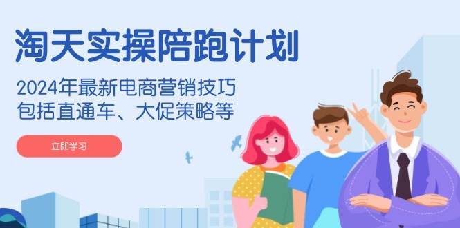 淘天实操陪跑计划,2024年最新电商营销技巧,包括直通车、大促策略等网赚项目-副业赚钱-互联网创业-资源整合百读客
