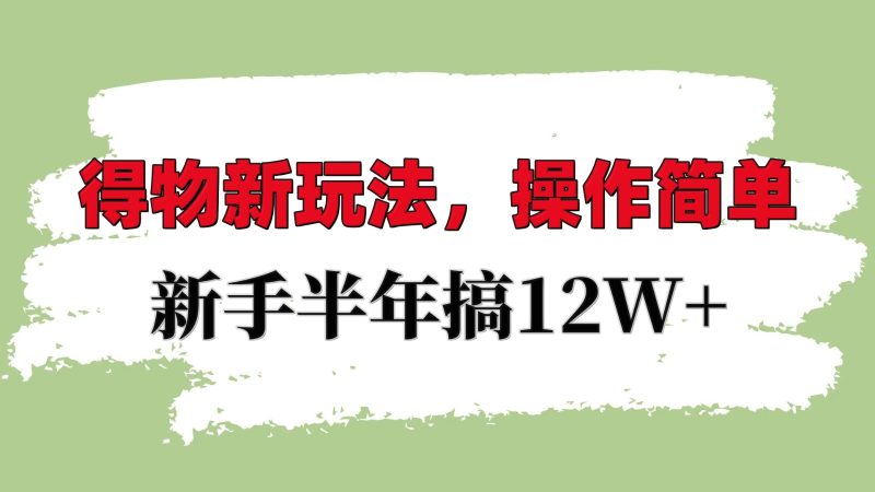 得物新玩法详细流程，操作简单，新手一年搞12W+网赚项目-副业赚钱-互联网创业-资源整合百读客