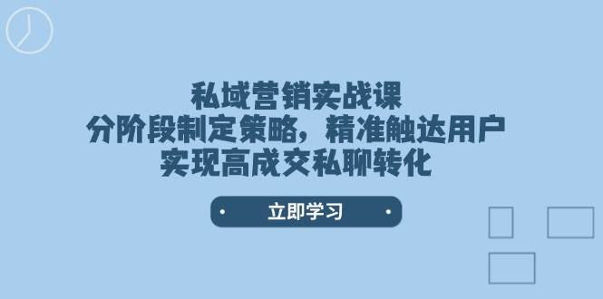 私域营销实战课,分阶段制定策略,精准触达用户,实现高成交私聊转化网赚项目-副业赚钱-互联网创业-资源整合百读客