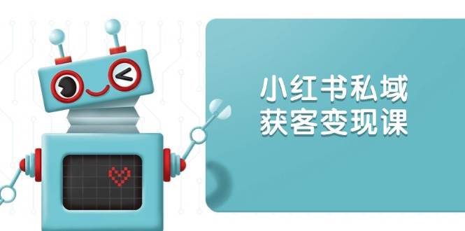 小红书私域获客变现：账号设置/内容创作/规则解读/投放策略/获客技巧等网赚项目-副业赚钱-互联网创业-资源整合百读客