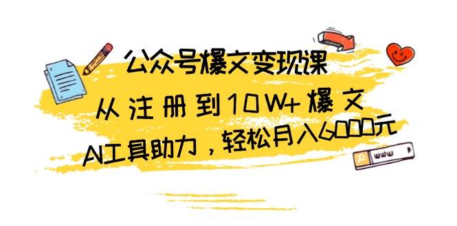 公众号爆文变现课:从注册到10W+爆文,AI工具助力,轻松月入6000元网赚项目-副业赚钱-互联网创业-资源整合百读客