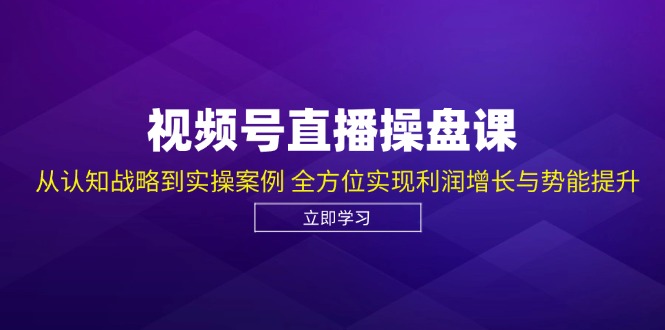 视频号直播操盘课,从认知战略到实操案例 全方位实现利润增长与势能提升网赚项目-副业赚钱-互联网创业-资源整合百读客