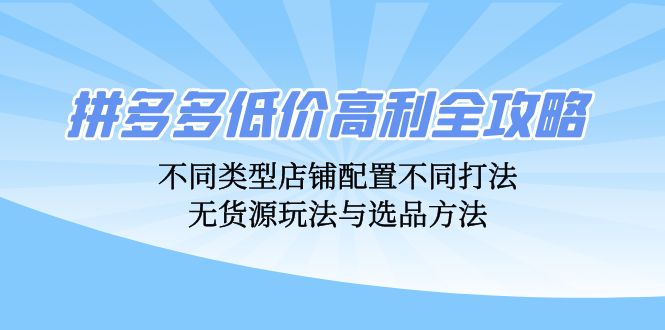 拼多多低价高利全攻略:不同类型店铺配置不同打法,无货源玩法与选品方法网赚项目-副业赚钱-互联网创业-资源整合百读客