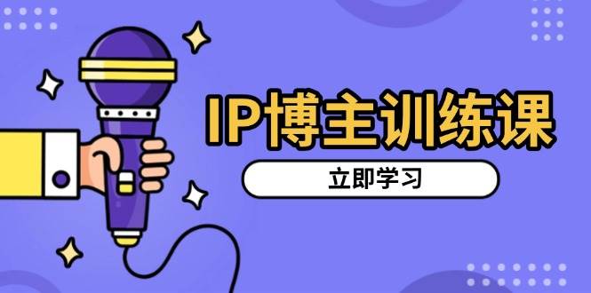 IP博主训练课，定位账号，推荐热门赛道，搭建涨粉架构，拍出更吸粉视频网赚项目-副业赚钱-互联网创业-资源整合百读客
