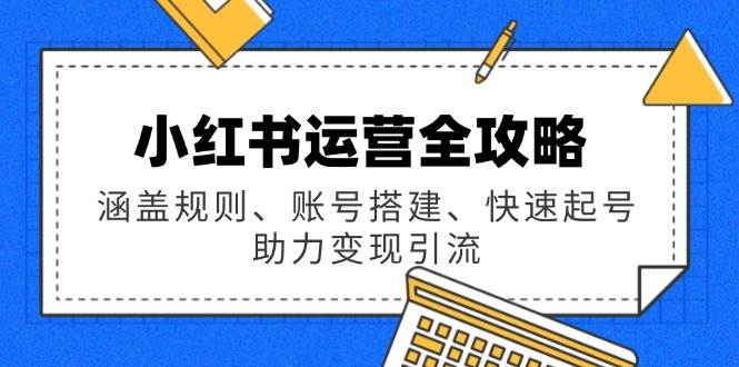 小红书运营全攻略:涵盖规则、账号搭建、快速起号,助力变现引流网赚项目-副业赚钱-互联网创业-资源整合百读客