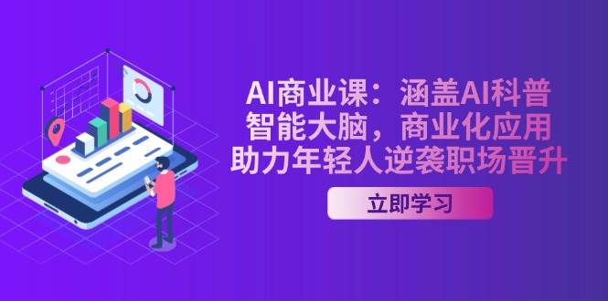 AI商业课：涵盖AI科普，智能大脑，商业化应用，助力年轻人逆袭职场晋升网赚项目-副业赚钱-互联网创业-资源整合百读客