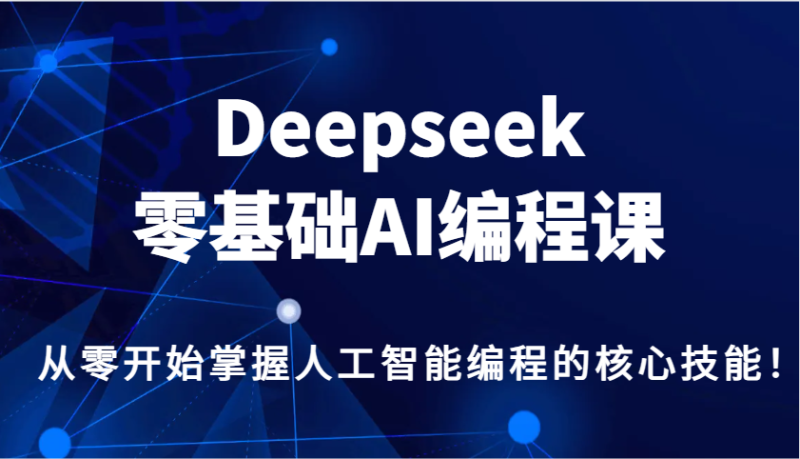 Deepseek零基础AI编程课,从零开始掌握人工智能编程的核心技能!网赚项目-副业赚钱-互联网创业-资源整合百读客