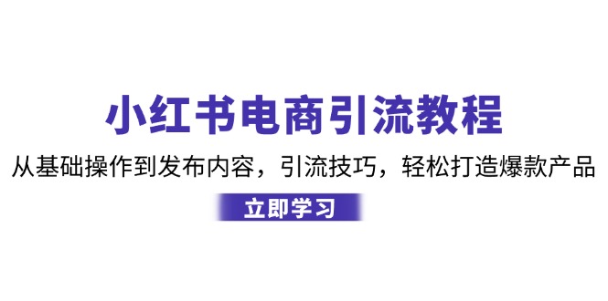 小红书电商引流教程：从基础操作到发布内容，引流技巧，轻松打造爆款产品网赚项目-副业赚钱-互联网创业-资源整合百读客