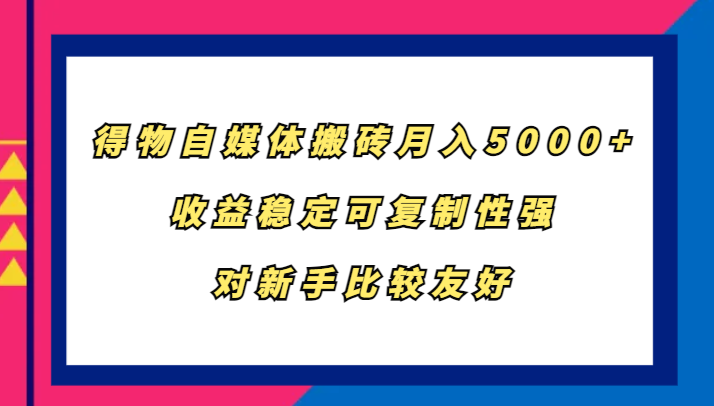 得物自媒体搬砖，月入5000+，收益稳定可复制性强，对新手比较友好网赚项目-副业赚钱-互联网创业-资源整合百读客