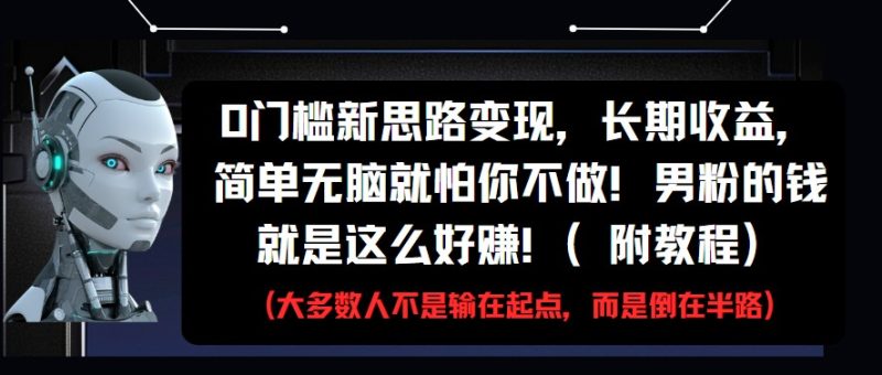 0门槛新思路变现，长期收益，简单无脑就怕你不做!男粉的钱就是这么好赚!(附教程)网赚项目-副业赚钱-互联网创业-资源整合百读客