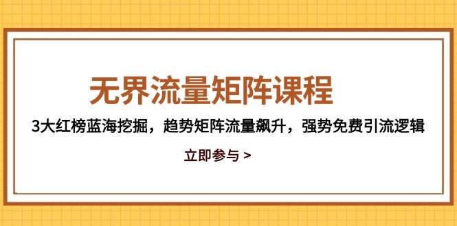无界流量矩阵课程,3大红榜蓝海挖掘,趋势矩阵流量飙升,强势免费引流逻辑网赚项目-副业赚钱-互联网创业-资源整合百读客