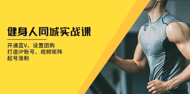 健身人同城实战课：开通蓝V、设置团购、打造IP账号、视频矩阵、起号涨粉网赚项目-副业赚钱-互联网创业-资源整合百读客