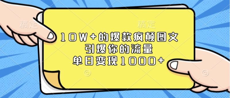 10W+的爆款疯颠图文，引爆你的流量，单日变现1000+网赚项目-副业赚钱-互联网创业-资源整合百读客
