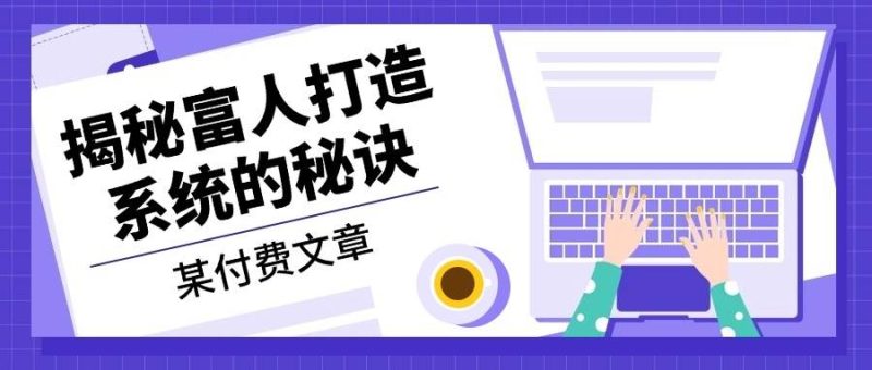 某公众号付费文章：《揭秘富人打造系统的秘诀》网赚项目-副业赚钱-互联网创业-资源整合百读客