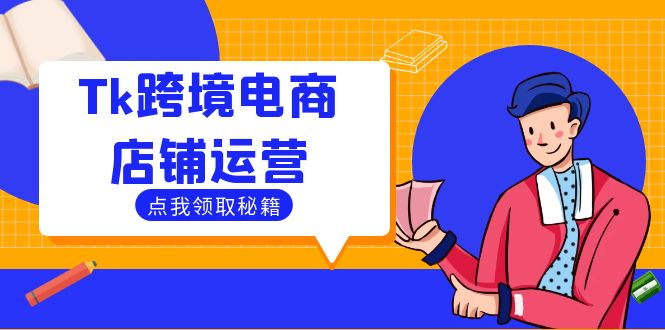 Tk跨境电商店铺运营:选品策略与流量变现技巧,助力跨境商家成功出海网赚项目-副业赚钱-互联网创业-资源整合百读客