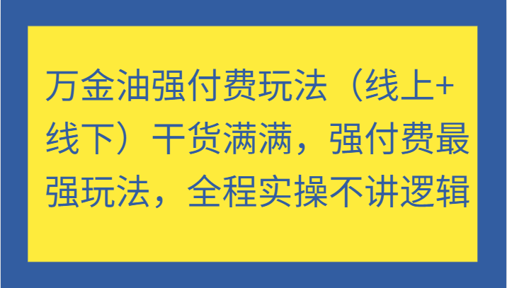 万金油强付费玩法(线上+线下)干货满满,强付费最强玩法,全程实操不讲逻辑网赚项目-副业赚钱-互联网创业-资源整合百读客