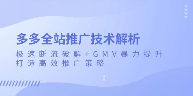 多多全站推广技术解析：极速断流破解+GMV暴力提升，打造高效推广策略网赚项目-副业赚钱-互联网创业-资源整合百读客