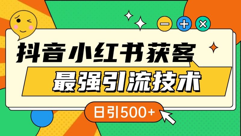 抖音小红书获客最强引流技术揭秘，吃透一点 日引500+ 全行业通用网赚项目-副业赚钱-互联网创业-资源整合百读客