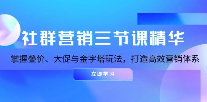 社群营销三节课精华:掌握叠价、大促与金字塔玩法,打造高效营销体系网赚项目-副业赚钱-互联网创业-资源整合百读客