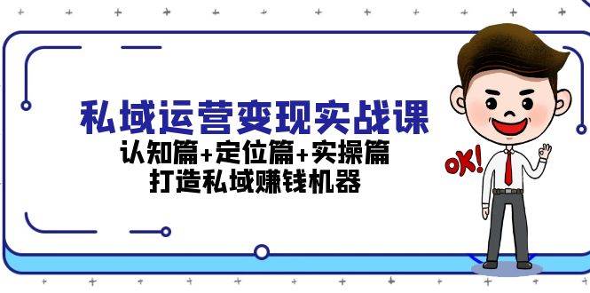 私域运营变现实战课：认知篇+定位篇+实操篇，打造私域赚钱机器网赚项目-副业赚钱-互联网创业-资源整合百读客