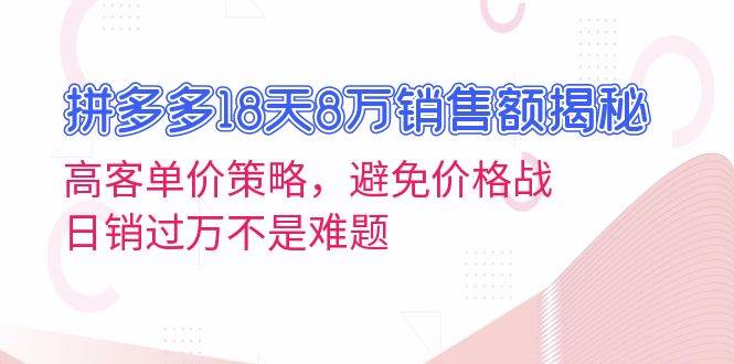 拼多多18天8万销售额揭秘：高客单价策略，避免价格战，日销过万不是难题网赚项目-副业赚钱-互联网创业-资源整合百读客