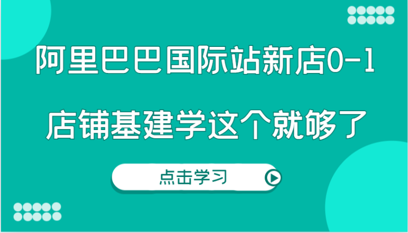 阿里巴巴国际站新店0-1,个人实践实操录制从0-1基建,店铺基建学这个就够了网赚项目-副业赚钱-互联网创业-资源整合百读客