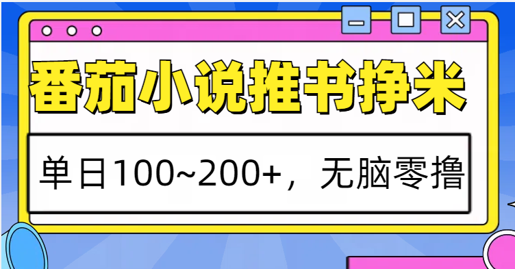 番茄小说推书赚米，单日100~200+，无脑零撸网赚项目-副业赚钱-互联网创业-资源整合百读客