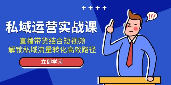 私域运营实战课:直播带货结合短视频,解锁私域流量转化高效路径网赚项目-副业赚钱-互联网创业-资源整合百读客