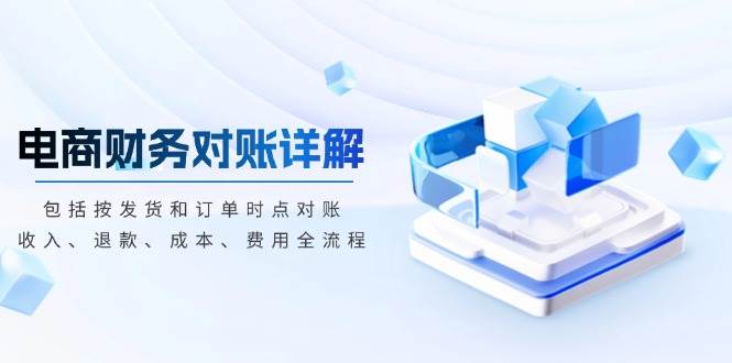 电商财务对账详解，包括按发货和订单时点对账，收入、退款、成本、费用网赚项目-副业赚钱-互联网创业-资源整合百读客