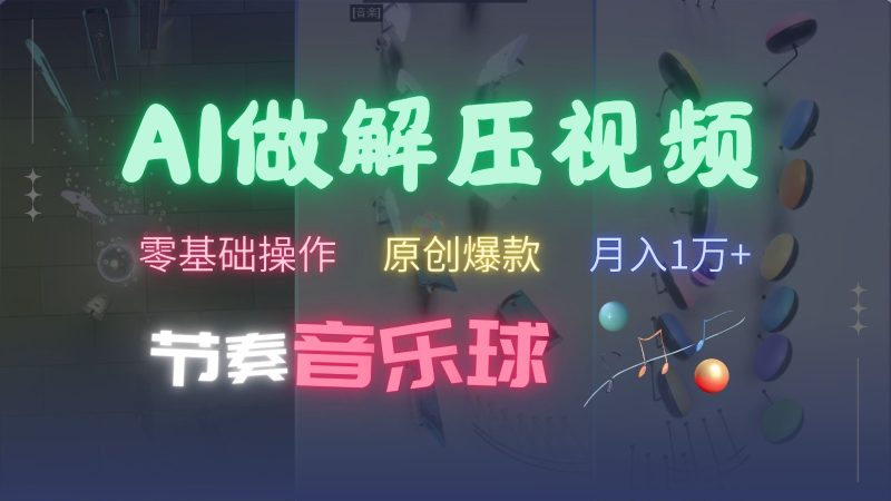 AI制作节奏音乐球解压视频,零基础操作,条条视频原创爆款,快速涨粉月入1万+网赚项目-副业赚钱-互联网创业-资源整合百读客